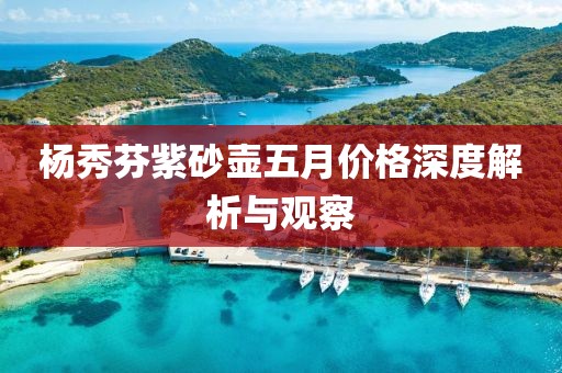 楊秀芬紫砂壺五月價(jià)格深度解析與觀察