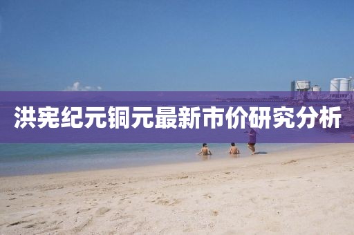 洪憲紀(jì)元銅元最新市價(jià)研究分析