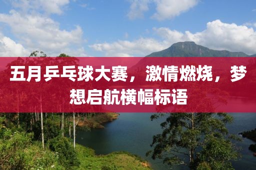 五月乒乓球大賽，激情燃燒，夢(mèng)想啟航橫幅標(biāo)語(yǔ)
