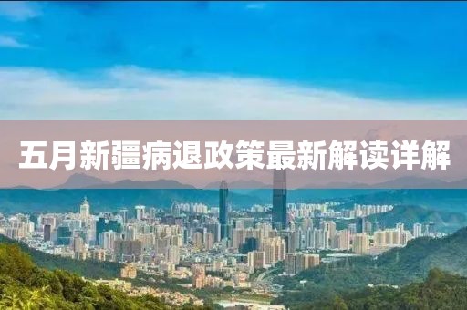 五月新疆病退政策最新解讀詳解