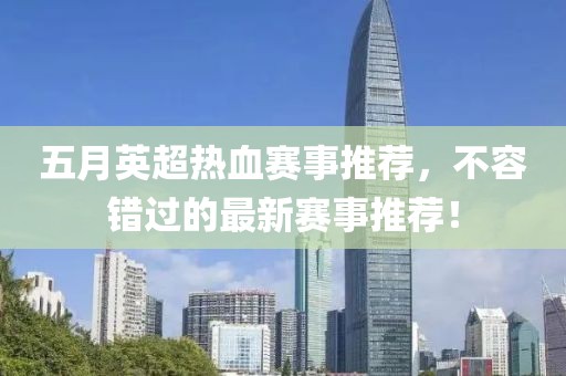 五月英超熱血賽事推薦，不容錯(cuò)過的最新賽事推薦！
