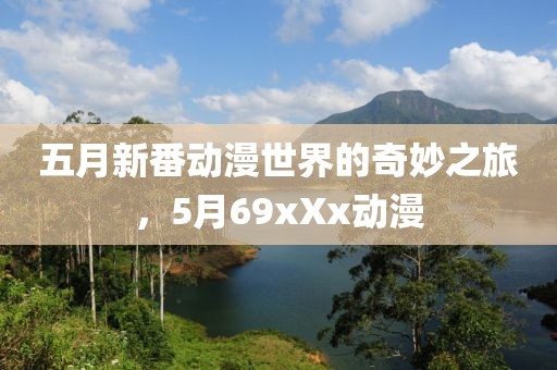 五月新番動漫世界的奇妙之旅，5月69xXx動漫