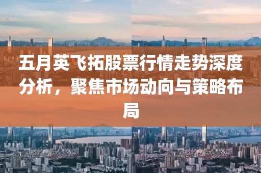 五月英飛拓股票行情走勢(shì)深度分析，聚焦市場(chǎng)動(dòng)向與策略布局