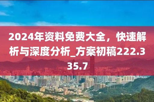 2024年資料免費(fèi)大全，快速解析與深度分析_方案初稿222.335.7