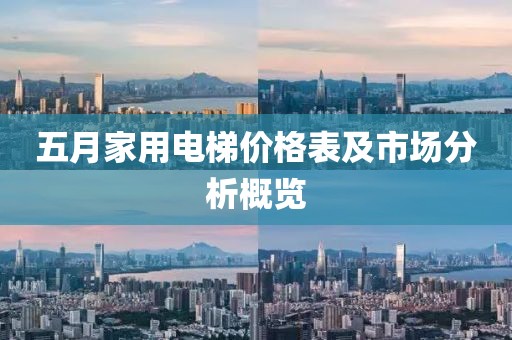 五月家用電梯價(jià)格表及市場(chǎng)分析概覽