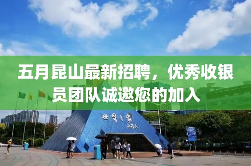 五月昆山最新招聘，優(yōu)秀收銀員團隊誠邀您的加入
