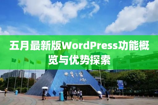 五月最新版WordPress功能概覽與優(yōu)勢探索