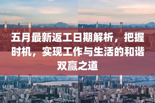 五月最新返工日期解析，把握時機，實現(xiàn)工作與生活的和諧雙贏之道