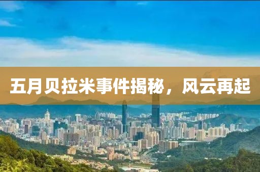 五月貝拉米事件揭秘，風(fēng)云再起