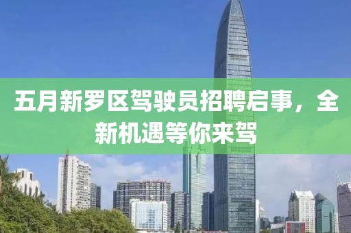 五月新羅區(qū)駕駛員招聘啟事，全新機遇等你來駕