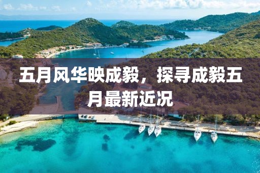 五月風(fēng)華映成毅，探尋成毅五月最新近況