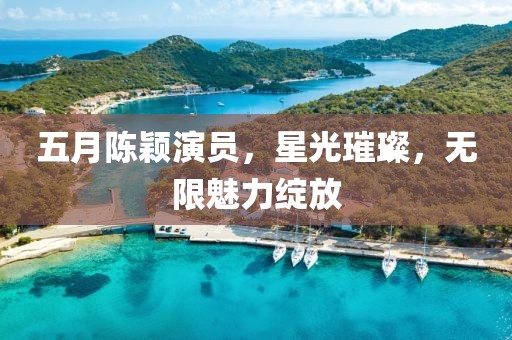 五月陳穎演員，星光璀璨，無限魅力綻放