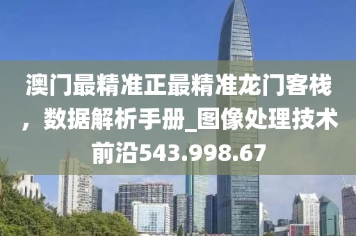 澳門最精準(zhǔn)正最精準(zhǔn)龍門客棧，數(shù)據(jù)解析手冊(cè)_圖像處理技術(shù)前沿543.998.67