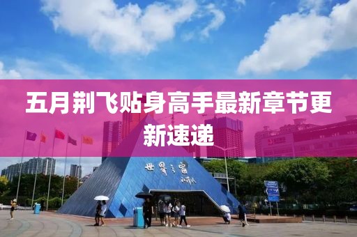 五月荊飛貼身高手最新章節(jié)更新速遞