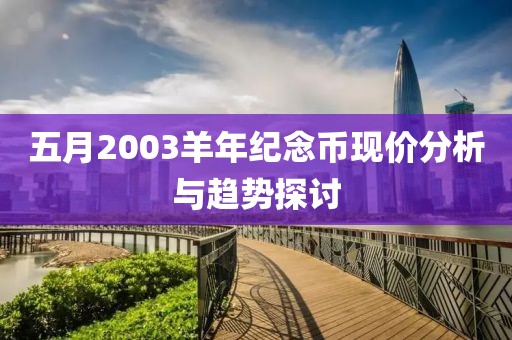 五月2003羊年紀(jì)念幣現(xiàn)價(jià)分析與趨勢(shì)探討