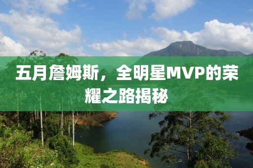 五月詹姆斯，全明星MVP的榮耀之路揭秘