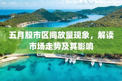 五月股市區(qū)間放量現(xiàn)象，解讀市場走勢及其影響