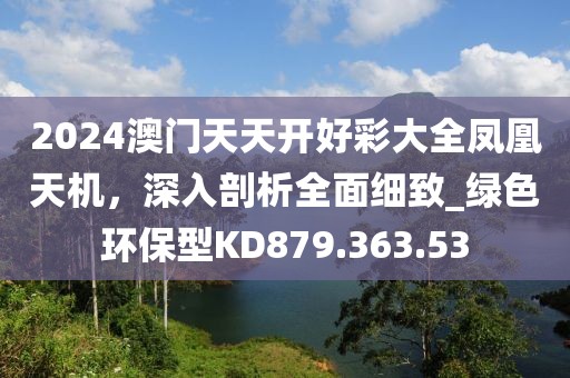 2024澳門天天開好彩大全鳳凰天機(jī)，深入剖析全面細(xì)致_綠色環(huán)保型KD879.363.53