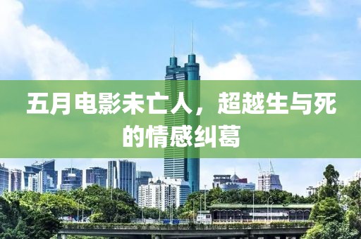 五月電影未亡人，超越生與死的情感糾葛