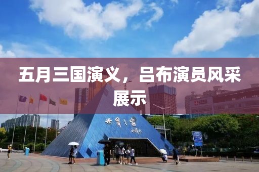 五月三國演義，呂布演員風采展示