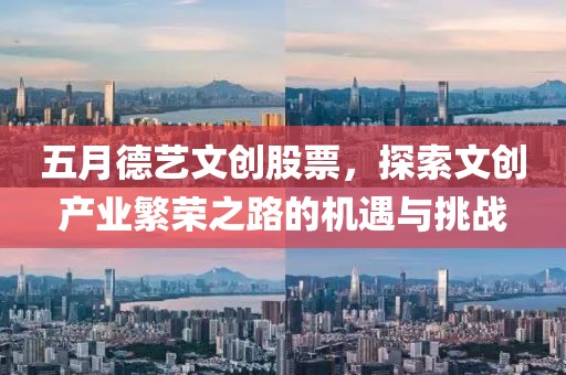 五月德藝文創(chuàng)股票，探索文創(chuàng)產(chǎn)業(yè)繁榮之路的機遇與挑戰(zhàn)
