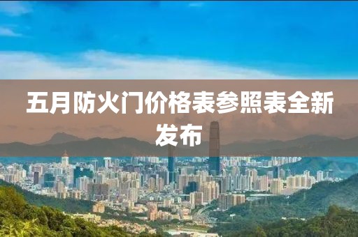 五月防火門價格表參照表全新發(fā)布