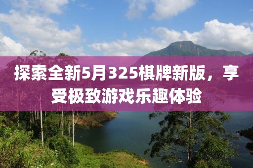 探索全新5月325棋牌新版，享受極致游戲樂趣體驗(yàn)