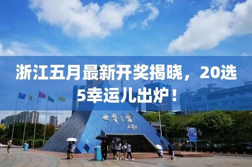 浙江五月最新開獎揭曉，20選5幸運兒出爐！