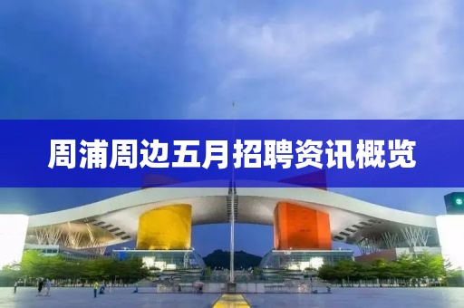 周浦周邊五月招聘資訊概覽
