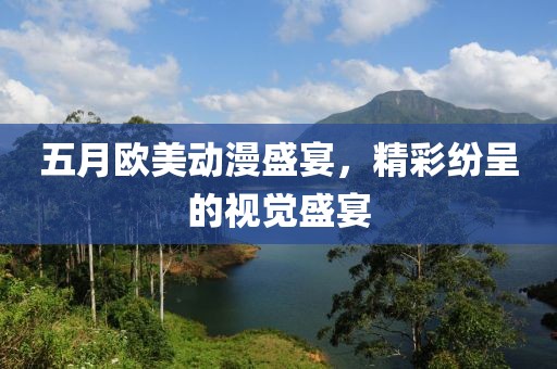 五月歐美動(dòng)漫盛宴，精彩紛呈的視覺盛宴