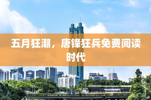 五月狂潮，唐鋒狂兵免費(fèi)閱讀時(shí)代