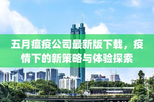 五月瘟疫公司最新版下載，疫情下的新策略與體驗(yàn)探索
