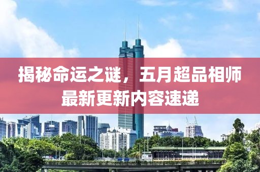揭秘命運(yùn)之謎，五月超品相師最新更新內(nèi)容速遞