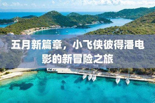 五月新篇章，小飛俠彼得潘電影的新冒險(xiǎn)之旅