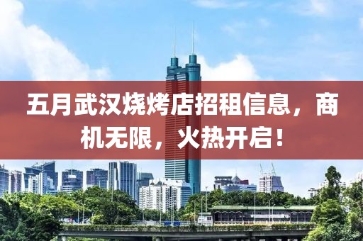五月武漢燒烤店招租信息，商機(jī)無限，火熱開啟！