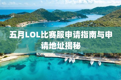 五月LOL比賽服申請(qǐng)指南與申請(qǐng)地址揭秘