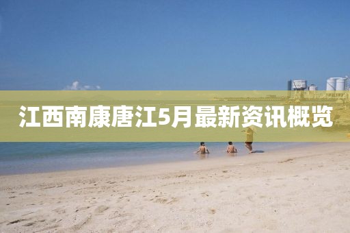 江西南康唐江5月最新資訊概覽