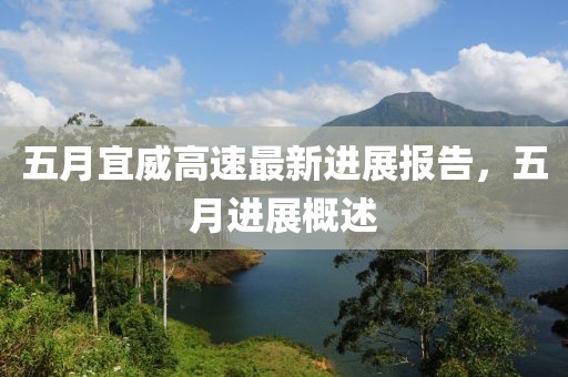 五月宜威高速最新進(jìn)展報(bào)告，五月進(jìn)展概述