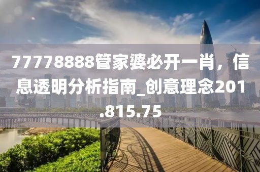 77778888管家婆必開一肖，信息透明分析指南_創(chuàng)意理念201.815.75