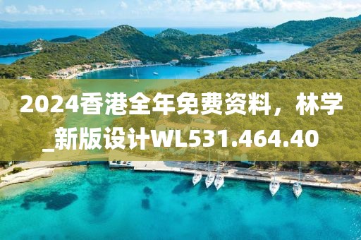 2024香港全年免費(fèi)資料，林學(xué)_新版設(shè)計(jì)WL531.464.40
