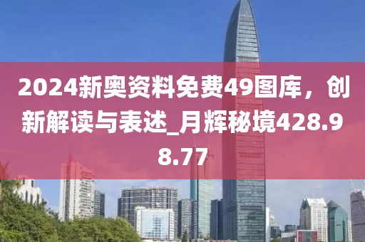 2024新奧資料免費(fèi)49圖庫，創(chuàng)新解讀與表述_月輝秘境428.98.77