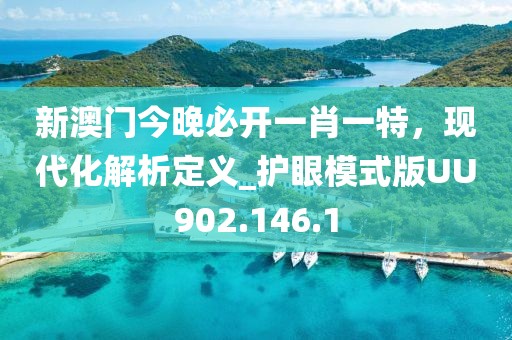 新澳門今晚必開一肖一特，現代化解析定義_護眼模式版UU902.146.1