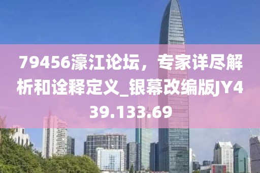 79456濠江論壇，專家詳盡解析和詮釋定義_銀幕改編版JY439.133.69