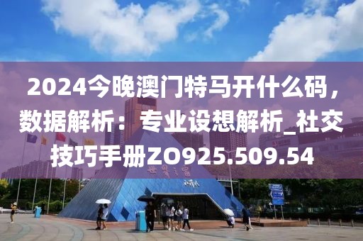 2024今晚澳門特馬開什么碼，數(shù)據(jù)解析：專業(yè)設(shè)想解析_社交技巧手冊ZO925.509.54