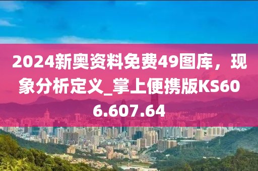 2024新奧資料免費(fèi)49圖庫，現(xiàn)象分析定義_掌上便攜版KS606.607.64