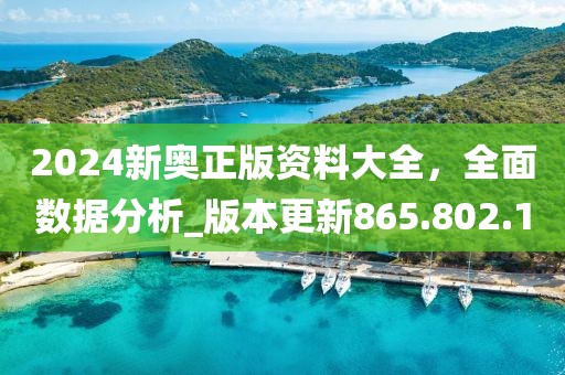 2024新奧正版資料大全，全面數(shù)據(jù)分析_版本更新865.802.1