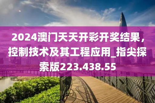 2024澳門天天開彩開獎結(jié)果，控制技術(shù)及其工程應(yīng)用_指尖探索版223.438.55