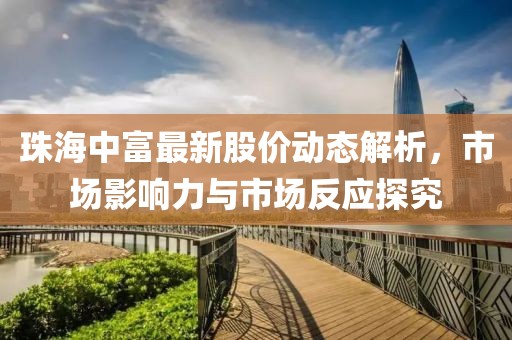 珠海中富最新股價動態(tài)解析，市場影響力與市場反應探究