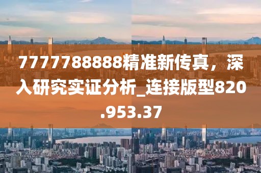 7777788888精準新傳真，深入研究實證分析_連接版型820.953.37