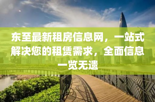 東至最新租房信息網(wǎng)，一站式解決您的租賃需求，全面信息一覽無遺